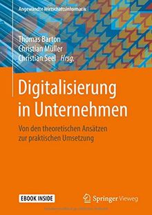 Digitalisierung in Unternehmen: Von den theoretischen Ansätzen zur praktischen Umsetzung (Angewandte Wirtschaftsinformatik)