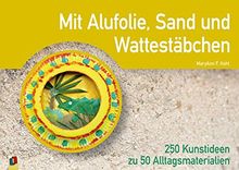 Mit Alufolie, Sand und Wattestäbchen: 250 Kunstideen zu 50 Alltagsmaterialien