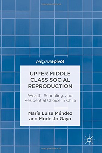 Upper Middle Class Social Reproduction: Wealth, Schooling, and Residential Choice in Chile