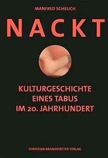 Nackt: Kulturgeschichte der Nacktheit im 20. Jahrhundert