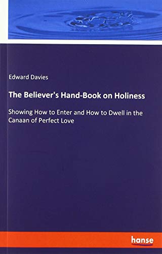 The Believer's Hand-Book on Holiness: Showing How to Enter and How to Dwell in the Canaan of Perfect Love