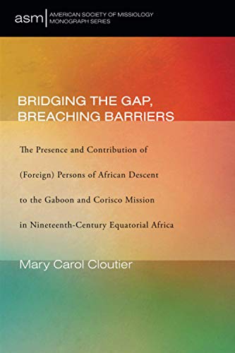 Bridging the Gap, Breaching Barriers: The Presence and Contribution of (Foreign) Persons of African Descent to the Gaboon and Corisco Mission in ... of Missiology Monograph Series, Band 50)