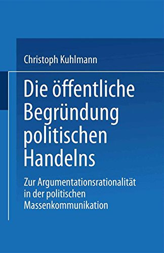 Die öffentliche Begründung politischen Handelns: Zur Argumentationsrationalität In Der Politischen Massenkommunikation
