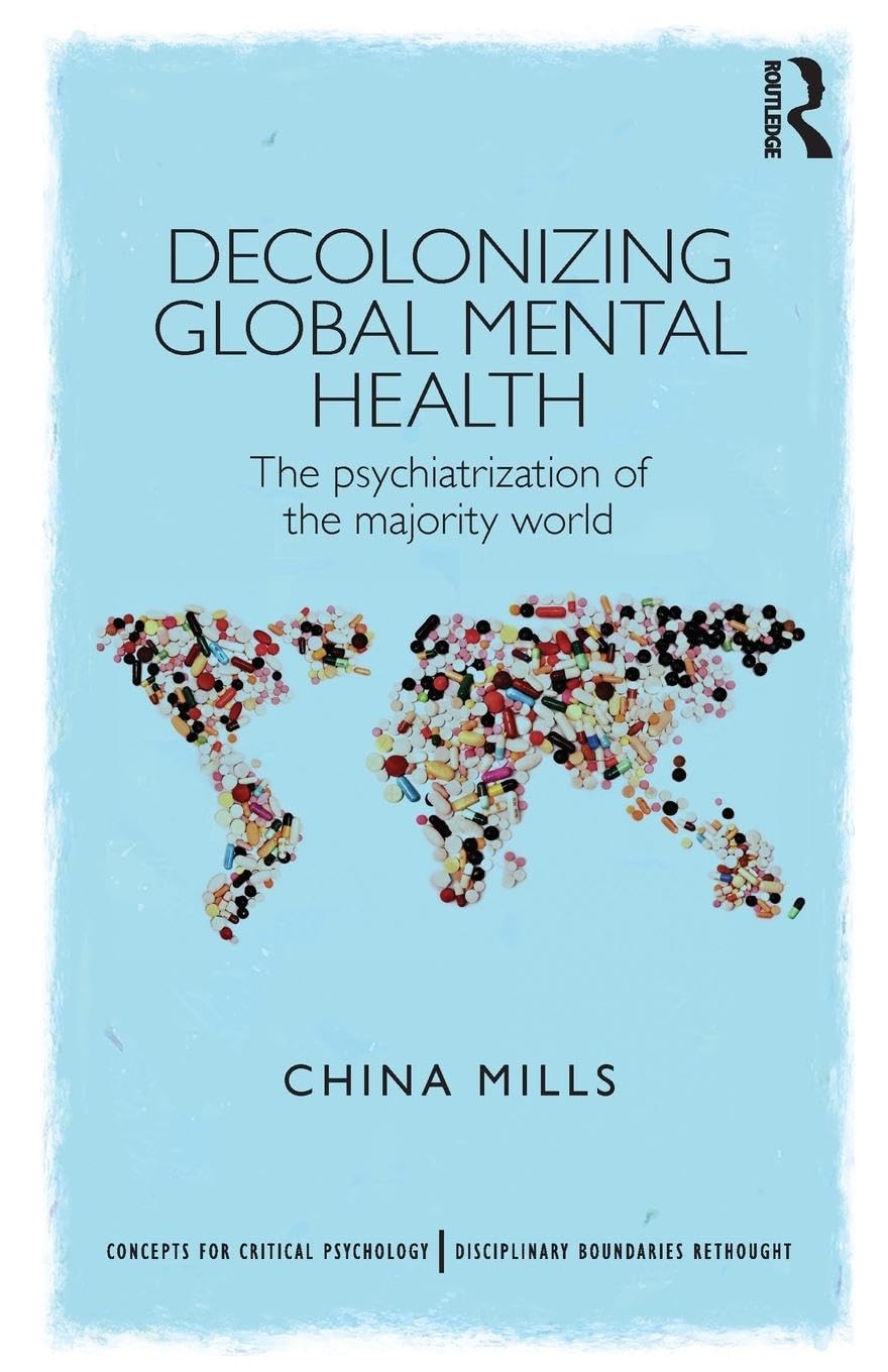 Decolonizing Global Mental Health: The psychiatrization of the majority world (Concepts for Critical Psychology: Disciplinary Boundaries Re-Thought)