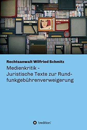 Medienkritik - Juristische Texte zur Rundfunkgebührenverweigerung: Warum das Gewissen aller redlichen Menschen endlich der zwangsfinanzierten Propaganda widersprechen muss