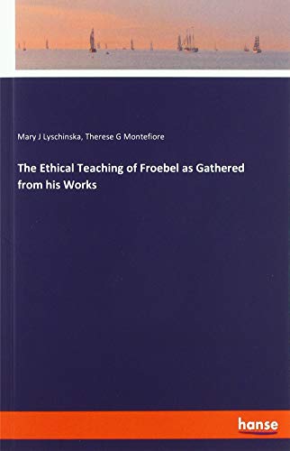 The Ethical Teaching of Froebel as Gathered from his Works
