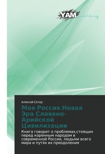 Moya Rossiya.Novaya Era Slavyano-Ariyskoy Tsivilizatsii: Kniga govorit o problemakh,stoyashchikh pered korennym narodom v sovremennoy Rossii, lyud'mi ... lüd'mi wsego mira i putqh ih preodoleniq