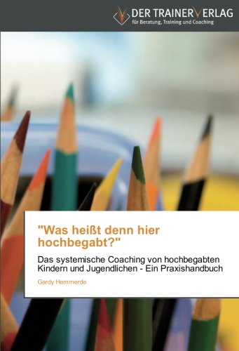 Was heißt denn hier hochbegabt?: Das systemische Coaching von hochbegabten Kindern und Jugendlichen - Ein Praxishandbuch