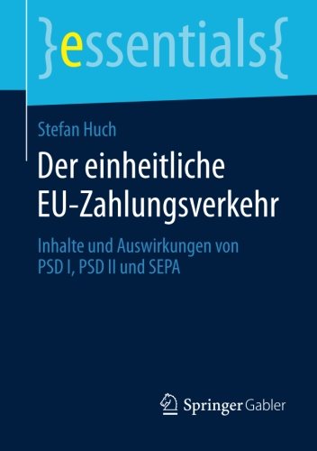 Der Einheitliche EU-Zahlungsverkehr: Inhalte und Auswirkungen von PSD I, PSD II und SEPA (essentials)