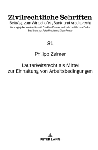 Lauterkeitsrecht als Mittel zur Einhaltung von Arbeitsbedingungen: Dissertationsschrift (Zivilrechtliche Schriften: Beiträge zum Wirtschafts-, Bank- und Arbeitsrecht, Band 81)