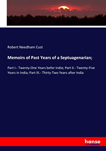 Memoirs of Past Years of a Septuagenarian;: Part I.- Twenty-One Years befor India; Part II.- Twenty-Five Years in India; Part III.- Thirty-Two Years after India