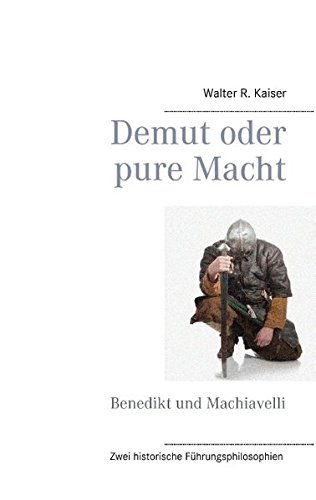 Demut oder pure Macht: Benedikt und Machiavelli: Zwei historische Führungsphilosophien