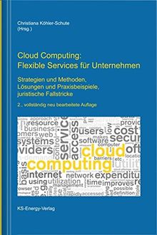 Cloud Computing: Flexible Services für Unternehmen: Strategien und Methoden, Lösungen und Praxisbeispiele, juristische Fallstricke