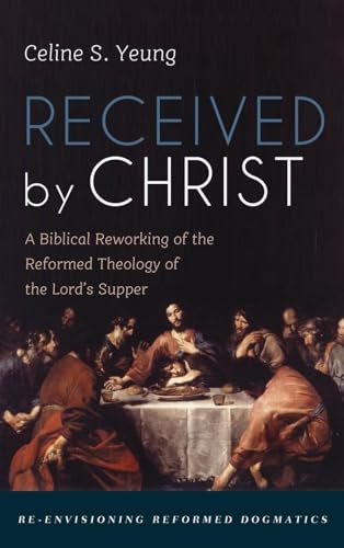 Received by Christ (Re-Envisioning Reformed Dogmatics)