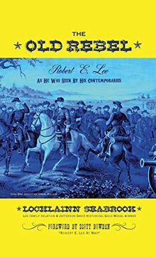 The Old Rebel: Robert E. Lee As He Was Seen By His Contemporaries