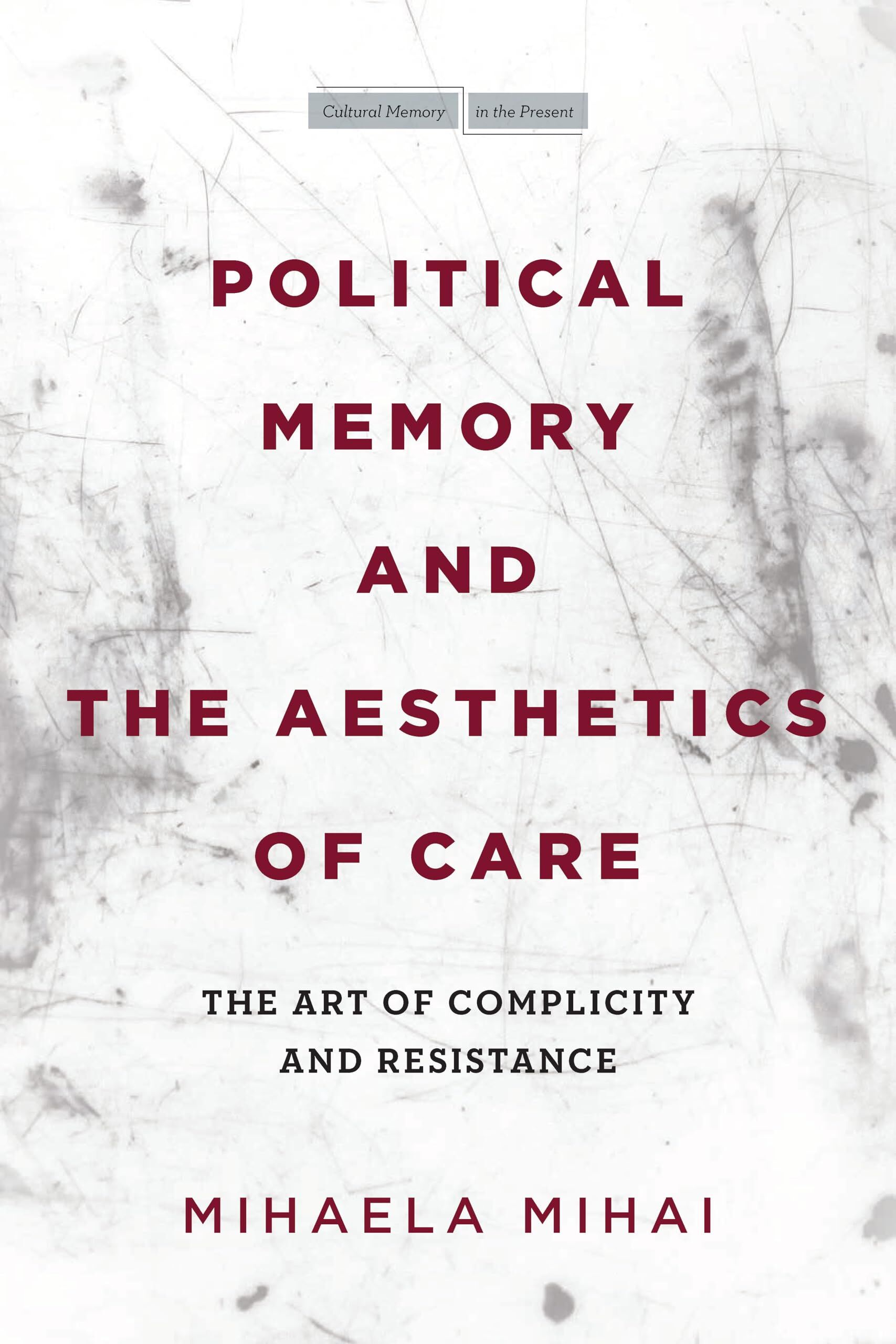Mihaela Mihai Political Memory And The Aesthetics Of Care