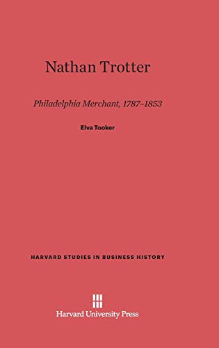 Nathan Trotter: Philadelphia Merchant, 1787-1853 (Harvard Studies in Business History, Band 18)