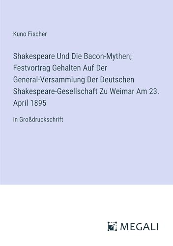 Shakespeare Und Die Bacon-Mythen; Festvortrag Gehalten Auf Der General-Versammlung Der Deutschen Shakespeare-Gesellschaft Zu Weimar Am 23. April 1895: in Großdruckschrift