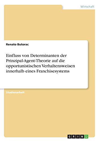 Einfluss von Determinanten der Prinzipal-Agent-Theorie auf die opportunistischen Verhaltensweisen innerhalb eines Franchisesystems