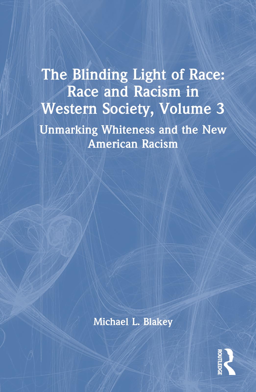 Unmarking Whiteness and the New American Racism: Race and Racism in Western Science and Society, Volume 3