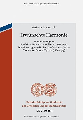 Erwünschte Harmonie: Die Gründung der Friedrichs-Universität Halle als Instrument brandenburg-preußischer Konfessionspolitik - Motive, Verfahren, ... Mittelalters und der Frühen Neuzeit, Band 13)
