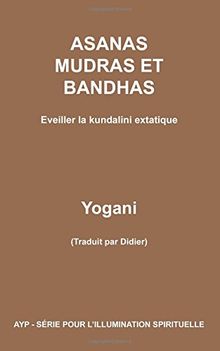 ASANAS MUDRAS ET BANDHAS - Eveiller la kundalini extatique (AYP - SÉRIE POUR L'ILLUMINATION SPIRITUELLE)