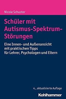 Schüler mit Autismus-Spektrum-Störungen: Eine Innen- und Außenansicht mit praktischen Tipps für Lehrer, Psychologen und Eltern