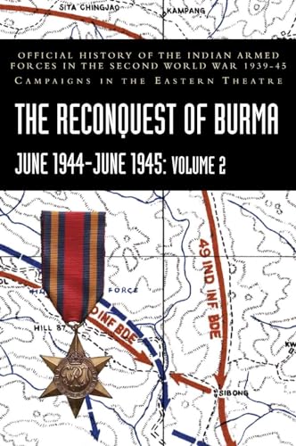 THE RECONQUEST OF BURMA June 1944-June 1945: Volume 2: Official History of the Indian Armed Forces in the Second World War 1939-45 Campaigns in the Eastern Theatre