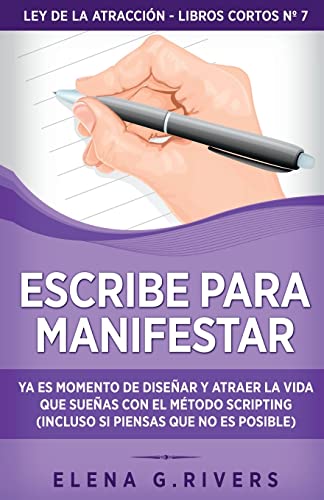 Escribe para manifestar: Ya es momento de diseñar y atraer la vida que sueñas con el método Scripting (incluso si piensas que no es posible) (Ley de la Atracción - Libros Cortos)
