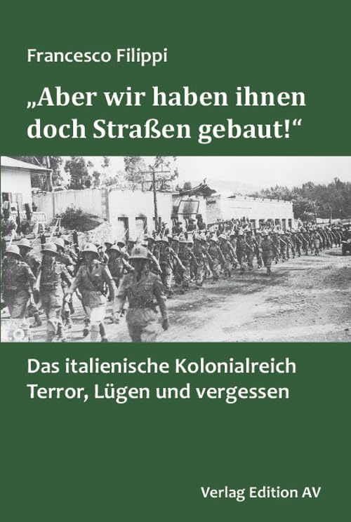 „Aber wir haben ihnen doch Straßen gebaut!“: Das italienische Kolonialreich: Terror, Lügen und Vergessen