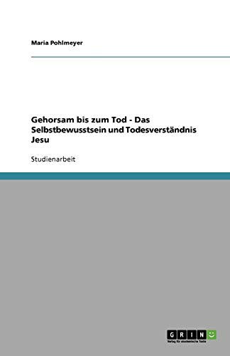 Gehorsam bis zum Tod - Das Selbstbewusstsein und Todesverständnis Jesu