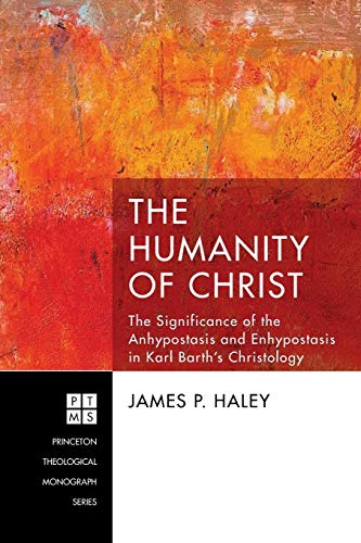 The Humanity of Christ: The Significance of the Anhypostasis and Enhypostasis in Karl Barth's Christology (Princeton Theological Monograph, Band 227)