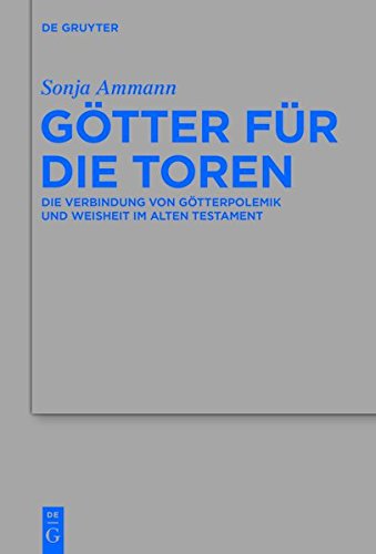 Götter für die Toren: Die Verbindung von Götterpolemik und Weisheit im Alten Testament (Beihefte zur Zeitschrift für die alttestamentliche Wissenschaft, Band 466)