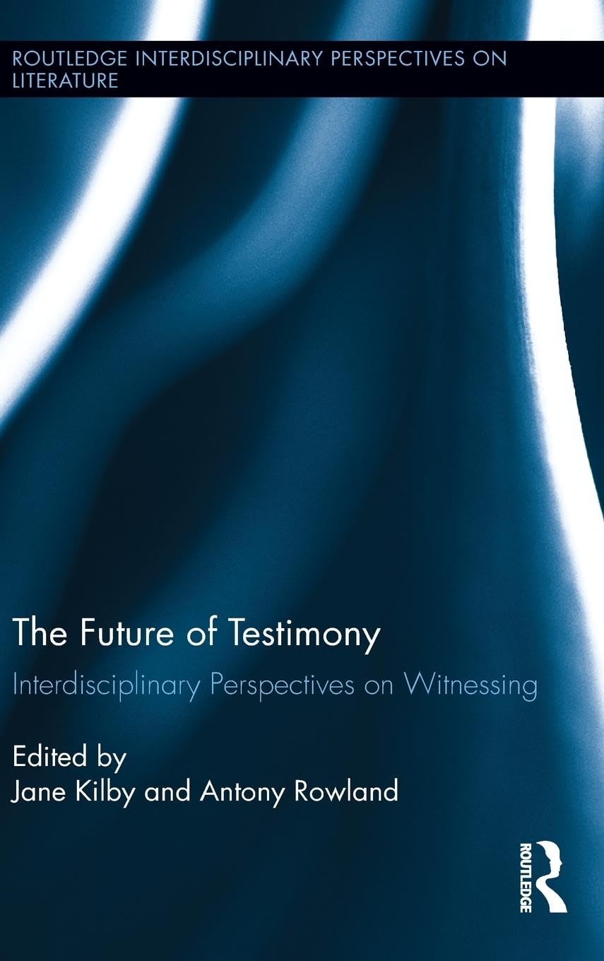 The Future of Testimony: Interdisciplinary Perspectives on Witnessing (Routledge Interdisciplinary Perspectives on Literature, 28, Band 28)