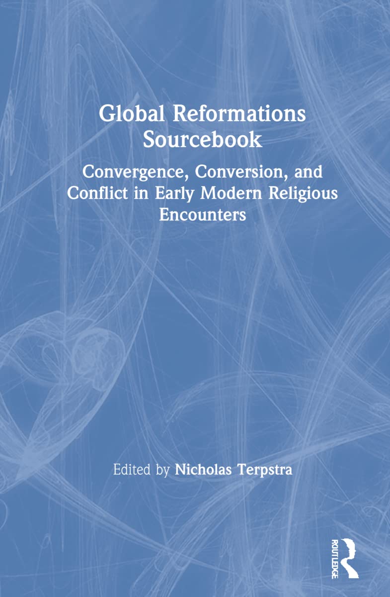Global Reformations Sourcebook: Convergence, Conversion, and Conflict in Early Modern Religious Encounters