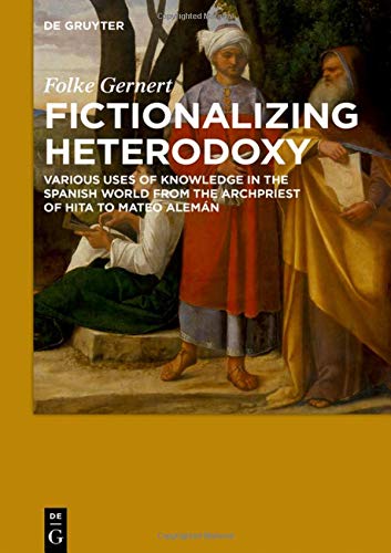 Fictionalizing heterodoxy: Various uses of knowledge in the Spanish world from the Archpriest of Hita to Mateo Alemán