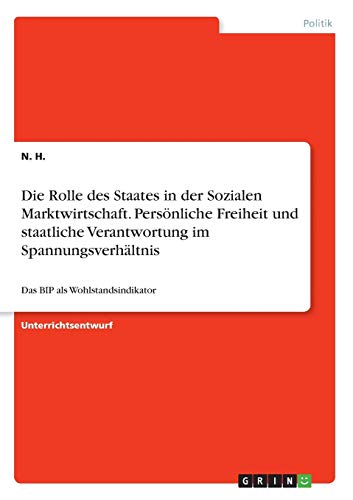 Die Rolle des Staates in der Sozialen Marktwirtschaft. Persönliche Freiheit und staatliche Verantwortung im Spannungsverhältnis: Das BIP als Wohlstandsindikator
