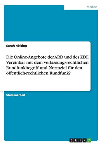 Die Online-Angebote der ARD und des ZDF. Vereinbar mit dem verfassungsrechtlichen Rundfunkbegriff und Normziel für den öffentlich-rechtlichen Rundfunk?
