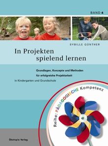 In Projekten spielend lernen: Grundlagen, Konzepte und Methoden für erfolgreiche Projektarbeit in Kindergarten und Grundschule