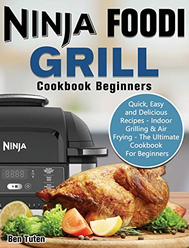 Ninja Foodi Grill Cookbook Beginners: Quick, Easy and Delicious Recipes - Indoor Grilling & Air Frying - The Ultimate Cookbook For Beginners