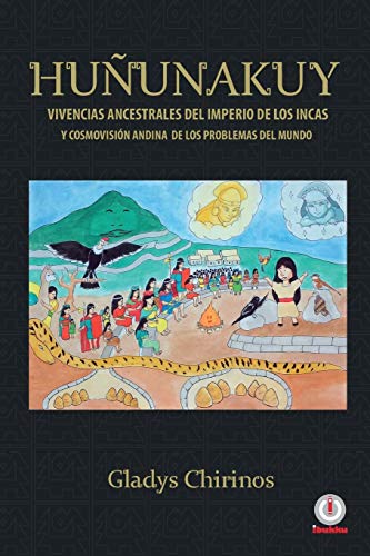Huñunakuy: Vivencias ancestrales del imperio de los Incas y su cosmovisión andina de los problemas del mundo: Vivencias ancestrales del imperio de los ... cosmovisión andina de los problemas del mundo