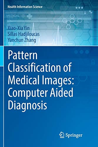 Pattern Classification of Medical Images: Computer Aided Diagnosis (Health Information Science)