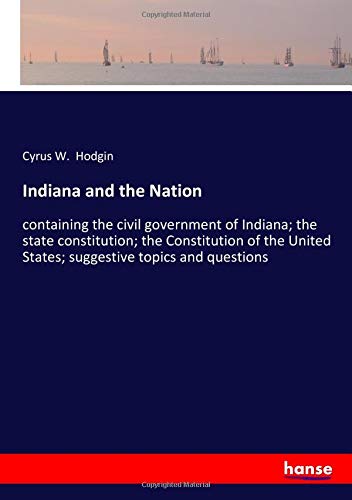 Indiana and the Nation: containing the civil government of Indiana; the state constitution; the Constitution of the United States; suggestive topics and questions