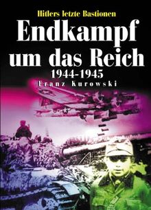 Endkampf um das Reich 1944 - 1945: Hitlers letzte Bastionen