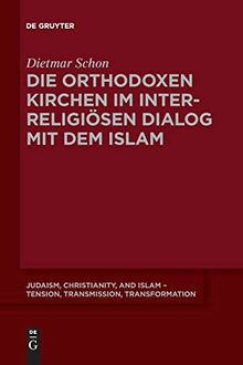 Die orthodoxen Kirchen im interreligiösen Dialog mit dem Islam (Judaism, Christianity, and Islam – Tension, Transmission, Transformation, Band 7)
