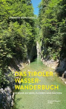 Tiroler Wasserwanderungen: 52 Wege zu wilden Bächen, stillen Seen und rauschenden Wasserfällen