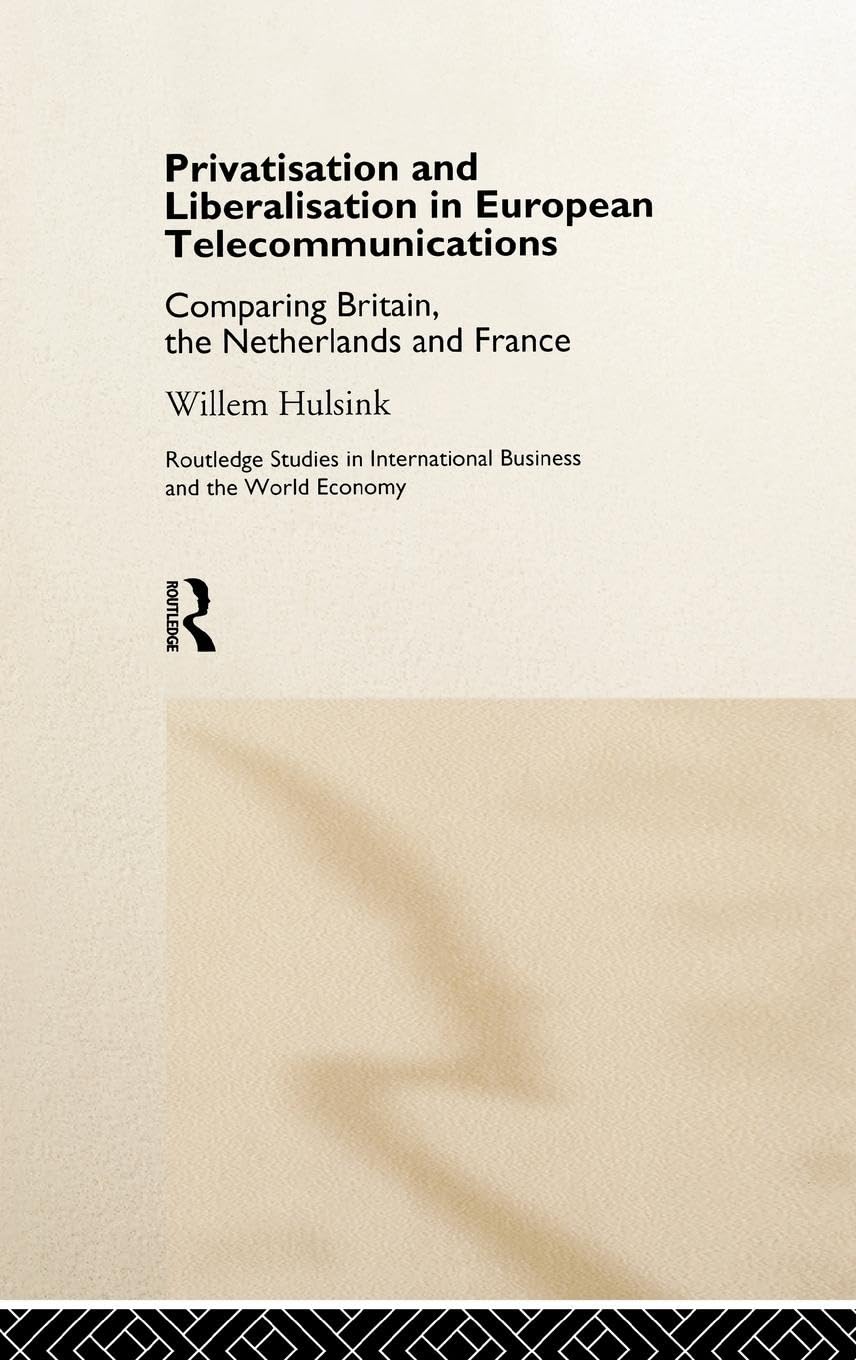 Privatisation and Liberalisation in European Telecommunications: Comparing Britain, the Netherlands and France (Routledge Studies in International Business and the World Economy, 14)