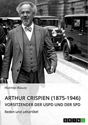 Arthur Crispien (1875-1946), Vorsitzender der USPD und der SPD. Reden und Leitartikel