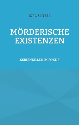 Mörderische Existenzen: SERIENKILLER IM FOKUS