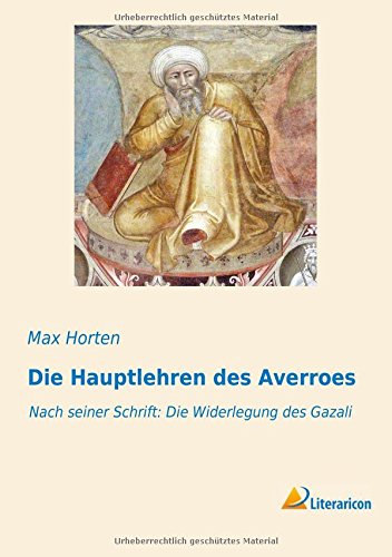 Die Hauptlehren des Averroes: Nach seiner Schrift: Die Widerlegung des Gazali
